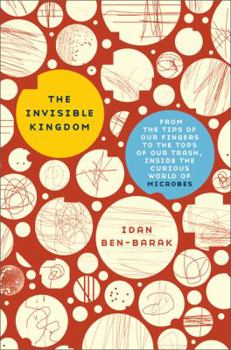 Hardcover The Invisible Kingdom: From the Tips of Our Fingers to the Tops of Our Trash, Inside the Curious World of Microbes Book