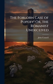 Hardcover The Forlorn Case of Popery! Or, the Romanist Undeceived Book
