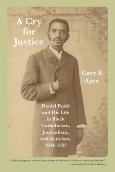 Paperback A Cry for Justice: Daniel Rudd and His Life in Black Catholicism, Journalism, and Activism, 1854-1933 Book