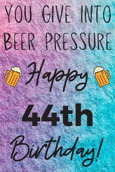 Paperback You Give Into Beer Pressure Happy 44th Birthday: Funny 44th Birthday Gift Journal / Notebook / Diary Quote (6 x 9 - 110 Blank Lined Pages) Book