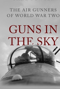 Guns in the Sky: The Air Gunners of World War Two (Heroes of the Skies)