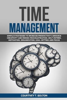 Paperback Time Management: Simple Strategies to Increase Productivity, Enhance Creativity and Ending Procrastination. Self-Esteem, Motivation, Organization, Goa Book