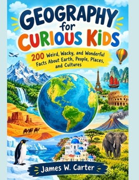 Geography for Curious Kids: 200 Weird, Wacky, and Wonderful Facts About Earth, People, Places, and Cultures