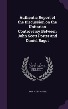 Hardcover Authentic Report of the Discussion on the Unitarian Controversy Between John Scott Porter and Daniel Bagot Book