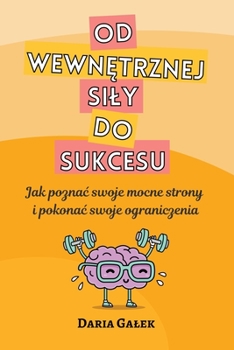 Od wewnętrznej sily do sukcesu: Jak poznac swoje mocne strony i pokonac swoje ograniczenia