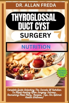 Thyroglossal Duct Cyst Surgery Nutrition: Complete Guide Unlocking The Secrets Of Nutrition To Rapid Healing After Surgery Success, Nourishing Meal Pl