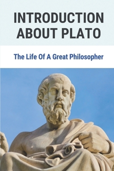 Paperback Introduction About Plato: The Life Of A Great Philosopher: The First Scribe Of Philosophy In Written Form Book