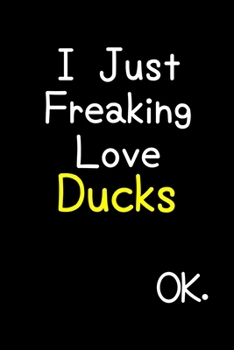 Paperback I Just Freaking Love Ducks Ok.: Journal (Diary, Notebook) Funny Animal Gift For Duck Lovers Book