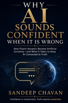 Why AI Sounds Confident When It Is Wrong: How Fluent Answers Become Artificial Certainty-and What It Takes to Keep AI Connected to Truth