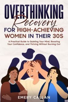 Overthinking Recovery for High-Achieving Women in Their 30s: A Practical Guide to Quieting Your Mind, Boosting Your Confidence, and Thriving Without Burning Out