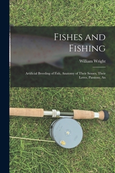 Paperback Fishes and Fishing: Artificial Breeding of Fish, Anatomy of Their Senses, Their Loves, Passions, An Book