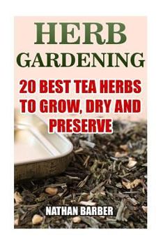 Paperback Herb Gardening: 20 Best Tea Herbs To Grow, Dry And Preserve: (Gardening, Indoor Gardening) Book