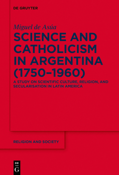 Hardcover Science and Catholicism in Argentina (1750-1960): A Study on Scientific Culture, Religion, and Secularisation in Latin America Book