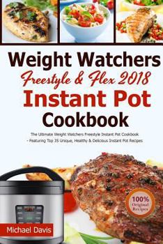 Paperback Weight Watchers Freestyle & Flex Instant Pot Cookbook 2018: The Ultimate WW Freestyle Instant Pot Cookbook - Featuring Top 35 Unique, Delicious and Ea Book