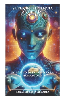 SUPERINTELIGENCIA ARTIFICIAL CONSCIENTE: Un nuevo desafío para la humanidad (Spanish Edition)