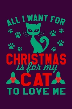 Paperback All I Want For Christmas Is For My Cat To Love Me: Silly and Funny Lined Notebook with Cats on Cover. Perfect Gift for Pet and Kitten Owners Book