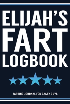 Elijah's Fart Logbook Farting Journal For Gassy Guys: Elijah Name Gift Funny Fart Joke Farting Noise Gag Gift Logbook Notebook Journal Guy Gift 6x9