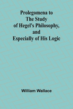 Prolegomena to the Study of Hegel's Philosophy, and Especially of His Logic