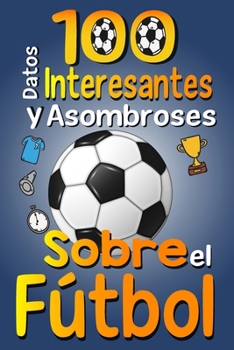 Paperback 100 Datos Interesantes y Asombrosos Sobre el Fútbol: Los divertidos datos curiosos y curiosidades interesantes del fútbol para niños y niñas amantes E [Spanish] Book