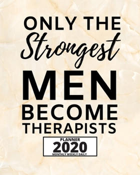 Only The Strongest Men Become Therapists: 2020 Planner For Therapist, 1-Year Daily, Weekly And Monthly Organizer With Calendar. Appreciation Or Retirement Gift For Women, Men (8 x 10)