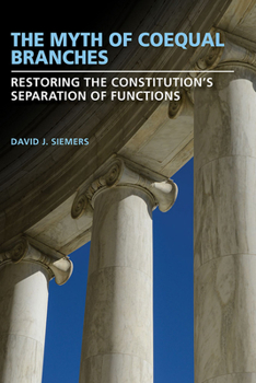 Hardcover The Myth of Coequal Branches: Restoring the Constitution's Separation of Functions Book