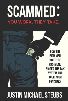 Scammed: You Work. They Take.: How the Rich Men North of Richmond Rigged the Tax System and Took Your Paycheck