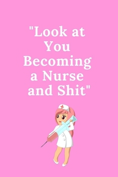 Look at You Becoming a Nurse and Shit: Funny Notebook Novelty Christmas Gift for Nurse, Inspirational Thoughts and Writings Journal, Graduation Gift, Lined pages, 6"x9", Qoutes Notebook for Nurses