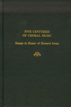 Five Centuries of Choral Music: Essays in Honor of Howard Swan (Festschrift Series, No 6)
