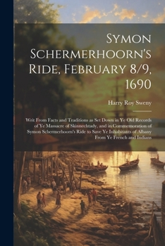 Paperback Symon Schermerhoorn's Ride, February 8/9, 1690; Writ From Facts and Traditions as Set Down in Ye Old Records of Ye Massacre of Skinnechtady, and in Co Book