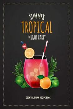 Paperback Summer Tropical Night Party Cocktail Drink Recipe Book: Record the Most Important Details Everything From Name, Creator, Rating, Glassware, Garnish, I Book