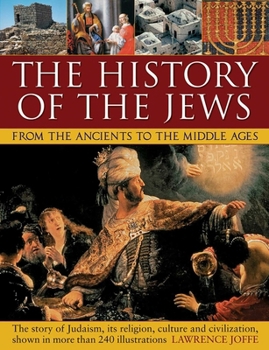 Paperback The History of the Jews from the Ancients to the Middle Ages: The Story of Judaism, Its Religion, Culture and Civilization, Shown in More Than 240 Ill Book