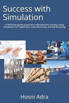 Paperback Success with Simulation: A Definitive Guide to Process Improvement Success Using Simulation for Healthcare, Manufacturing, and Warehousing Book
