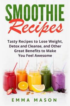 Paperback Smoothie Recipes: Tasty Recipes to Lose Weight, Detox and Cleanse, and Other Great Benefits to Make You Feel Awesome Book