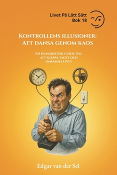 Kontrollens illusioner: Att dansa genom kaos: En humoristisk guide till att släppa taget och omfamna livet (Swedish Edition)