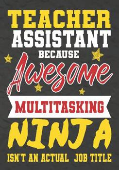 Paperback Teacher Assistant Because Awesome Multitasking Ninja Isn't An Actual Job Title: Perfect Year End Graduation or Thank You Gift for Teachers, Teacher Ap Book