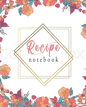 Paperback Recipe Notebook: Pretty Floral Recipe Book Planner Journal Notebook Organizer Gift - Favorite Family Serving Ingredients Preparation Ba Book