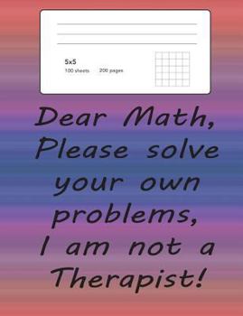 Paperback Graph Paper Notebook Quad Ruled 5X5: Dear Math Please Solve Your Own Problems I Am Not A Therapist! Funny Math Notebook with Square Grid Paper:200 Pag Book