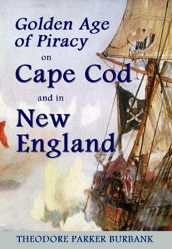 Paperback The Golden Age of Piracy on Cape Cod and in New England: The Golden Age of Piracy actually had its roots in New England and the largest pirate treasur Book