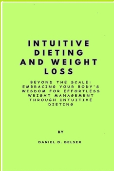 Paperback Intuitive Dieting and Weight Loss: Beyond the Scale: Embracing Your Body's Wisdom for Effortless Weight Management through Intuitive Dieting Book