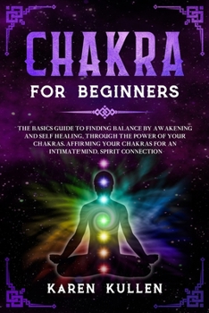 Paperback Chakra for Beginners: The Basics Guide to Finding Balance by Awakening and Self Healing, through the Power of your Chakras for an Intimate Mind, Spirit Connection. Book