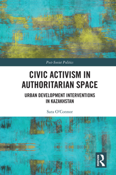 Civic Activism in Authoritarian Space: Urban Development Interventions in Kazakhstan (Post-Soviet Politics)