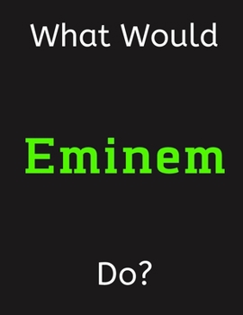 Paperback What Would Eminem Do?: Eminem Notebook/ Journal/ Notepad/ Diary For Women, Men, Girls, Boys, Fans, Supporters, Teens, Adults and Kids - 100 B Book