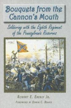 Bouquets From The Cannon's Mouth: Soldiering With The Eighth Regiment Of The Pennsylvania Reserves