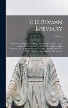 The Roman Breviary: Reformed by Order of the Holy Cumenical Council of Trent ; Published by Order of Pope St. Pius V; and Revised by Clement VIII., ... Since Granted and the Martyrology; Volume 4