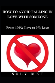HOW TO AVOID FALLING IN LOVE WITH SOMEONE: From 100% Love to 0% Love