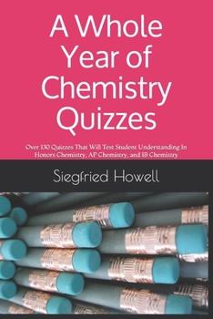 Paperback A Whole Year of Chemistry Quizzes: Over 130 Quizzes That Will Test Student Understanding In Honors Chemistry, AP Chemistry, and IB Chemistry Book