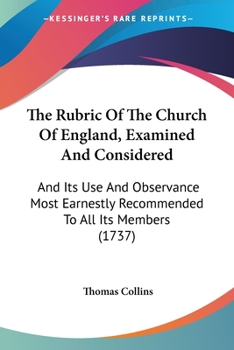 Paperback The Rubric Of The Church Of England, Examined And Considered: And Its Use And Observance Most Earnestly Recommended To All Its Members (1737) Book