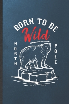 Paperback Born to Be Wild North Pole: Funny Blank Lined Notebook/ Journal For Wild Polar Bear Lover, Save The Earth Nature, Inspirational Saying Unique Spec Book