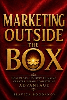 Marketing Outside the Box: How Cross-Industry Thinking Creates Unfair Competitive Advantage (The Outlier Mastery Series)