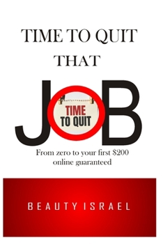 Paperback Time to Quit That Job: HOW TO MAKE MONEY ONLINE FROM ZERO $ TO Your First $200 Guaranteed Book